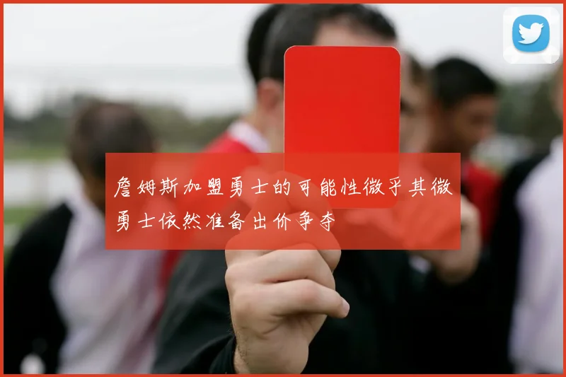 詹姆斯加盟勇士的可能性微乎其微勇士依然准备出价争夺