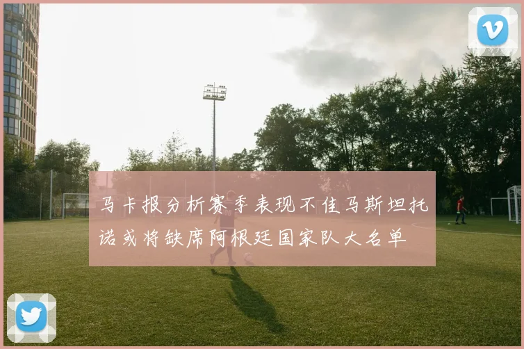 马卡报分析赛季表现不佳马斯坦托诺或将缺席阿根廷国家队大名单