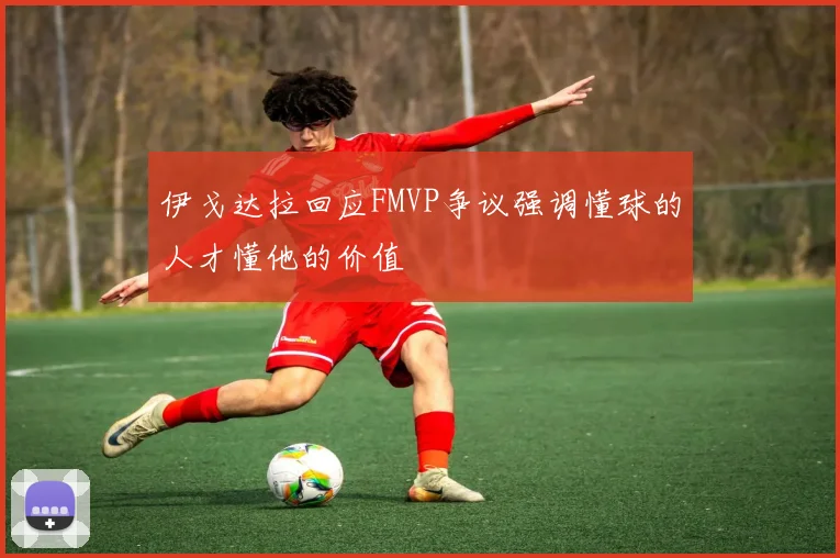 伊戈达拉回应FMVP争议强调懂球的人才懂他的价值
