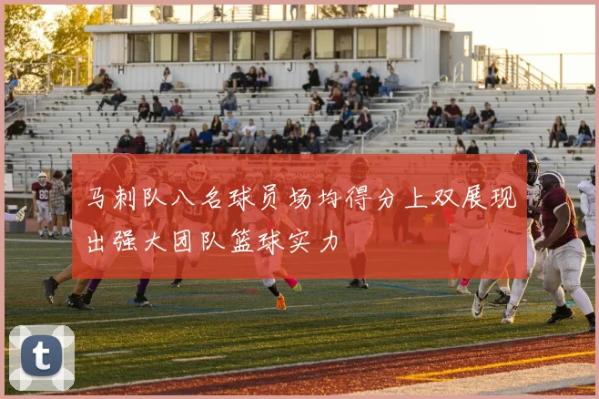 马刺队八名球员场均得分上双展现出强大团队篮球实力