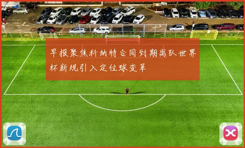 早报聚焦科纳特合同到期离队世界杯新规引入定位球变革