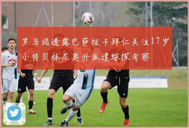 罗马诺透露巴萨纽卡拜仁关注17岁小将贝林尼奥并派遣球探考察