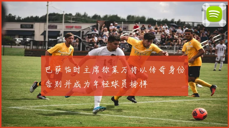 巴萨临时主席称莱万将以传奇身份告别并成为年轻球员榜样