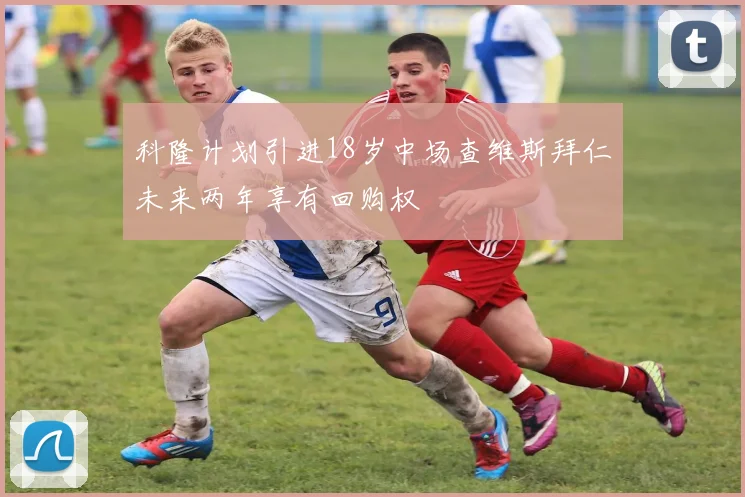 科隆计划引进18岁中场查维斯拜仁未来两年享有回购权
