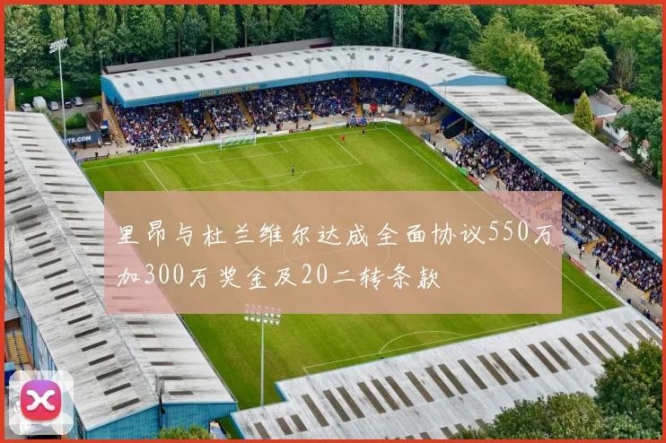 里昂与杜兰维尔达成全面协议550万加300万奖金及20二转条款