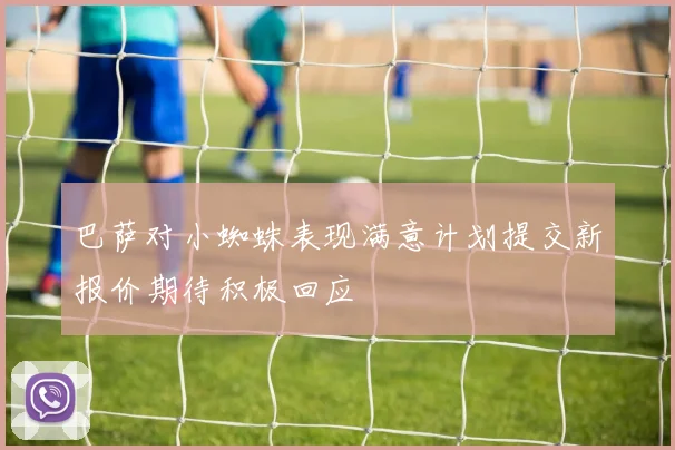 巴萨对小蜘蛛表现满意计划提交新报价期待积极回应