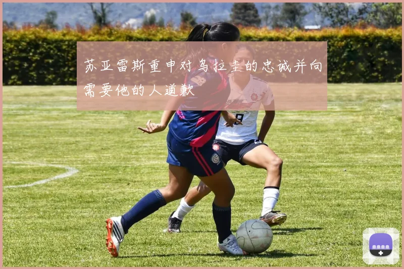 苏亚雷斯重申对乌拉圭的忠诚并向需要他的人道歉
