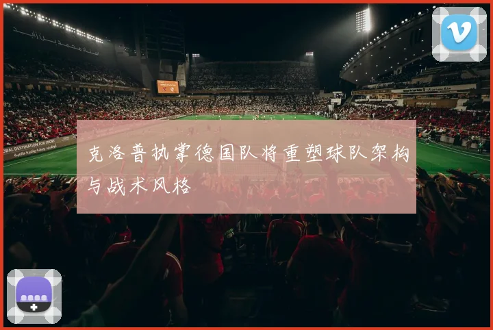 克洛普执掌德国队将重塑球队架构与战术风格